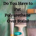 Do You have to put Polyurethane over Stain? Do You Have to Put Polyurethane Over Stain?