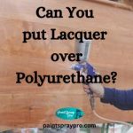 Can You put Lacquer over Polyurethane?